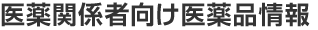 医薬関係者向け医薬品情報
