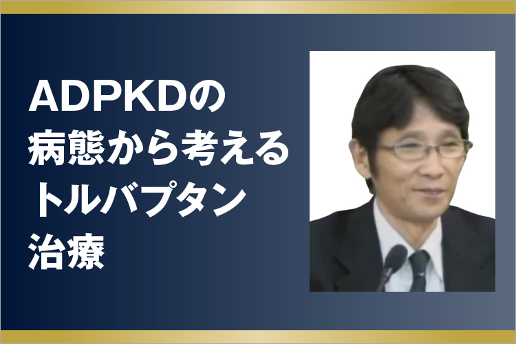 ADPKDの病態から考えるトルバプタン治療