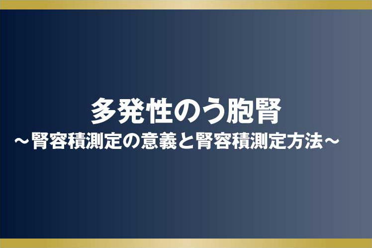 多発性のう胞腎～腎容積測定の意義と腎容積測定方法～
